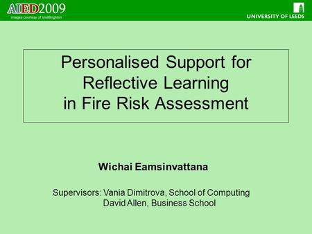 Personalised Support for Reflective Learning in Fire Risk Assessment Wichai Eamsinvattana Supervisors: Vania Dimitrova, School of Computing David Allen,
