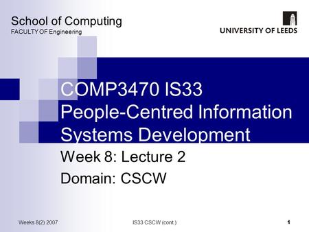 Weeks 8(2) 2007IS33 CSCW (cont.) 1 COMP3470 IS33 People-Centred Information Systems Development Week 8: Lecture 2 Domain: CSCW School of Computing FACULTY.