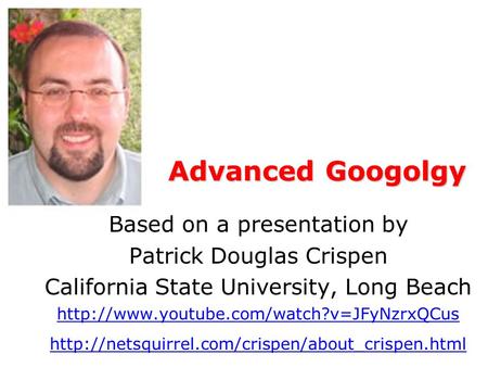 Advanced Googolgy Based on a presentation by Patrick Douglas Crispen California State University, Long Beach
