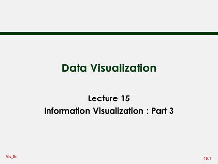 15.1 Vis_04 Data Visualization Lecture 15 Information Visualization : Part 3.