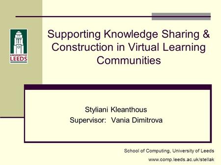 Supporting Knowledge Sharing & Construction in Virtual Learning Communities Styliani Kleanthous Supervisor: Vania Dimitrova School of Computing, University.