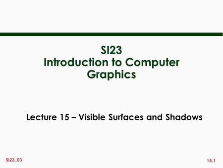 15.1 Si23_03 SI23 Introduction to Computer Graphics Lecture 15 – Visible Surfaces and Shadows.