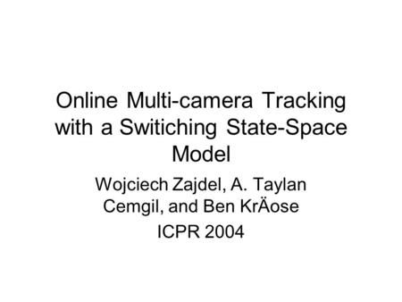 Online Multi-camera Tracking with a Switiching State-Space Model Wojciech Zajdel, A. Taylan Cemgil, and Ben KrÄose ICPR 2004.