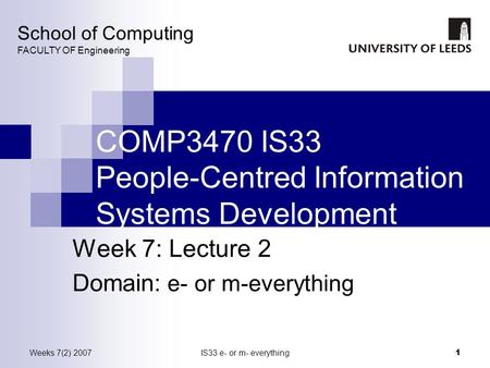 Weeks 7(2) 2007IS33 e- or m- everything 1 COMP3470 IS33 People-Centred Information Systems Development Week 7: Lecture 2 Domain: e- or m-everything School.