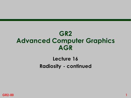 1GR2-00 GR2 Advanced Computer Graphics AGR Lecture 16 Radiosity - continued.
