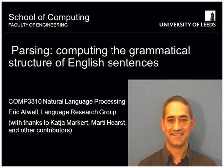 School of something FACULTY OF OTHER School of Computing FACULTY OF ENGINEERING Parsing: computing the grammatical structure of English sentences COMP3310.