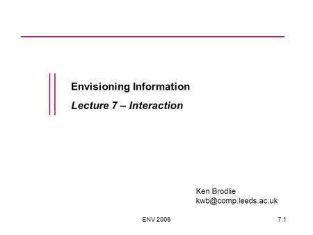 ENV 20067.1 Envisioning Information Lecture 7 – Interaction Ken Brodlie