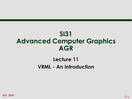 11.1 si31_2001 SI31 Advanced Computer Graphics AGR Lecture 11 VRML - An Introduction.