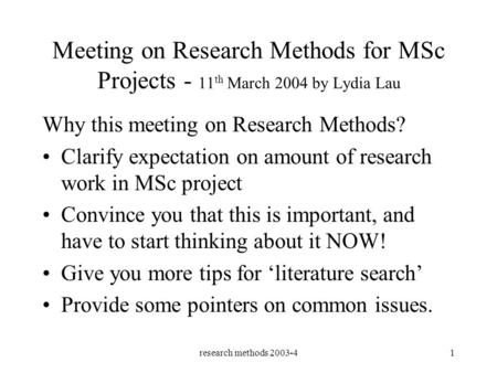 Research methods 2003-41 Meeting on Research Methods for MSc Projects - 11 th March 2004 by Lydia Lau Why this meeting on Research Methods? Clarify expectation.