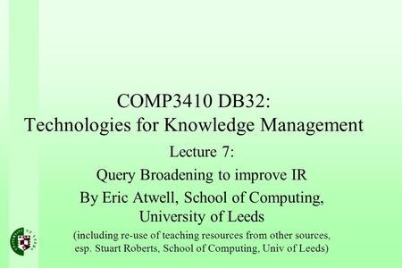 COMP3410 DB32: Technologies for Knowledge Management Lecture 7: Query Broadening to improve IR By Eric Atwell, School of Computing, University of Leeds.
