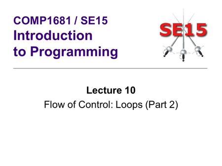 Lecture 10 Flow of Control: Loops (Part 2) COMP1681 / SE15 Introduction to Programming.