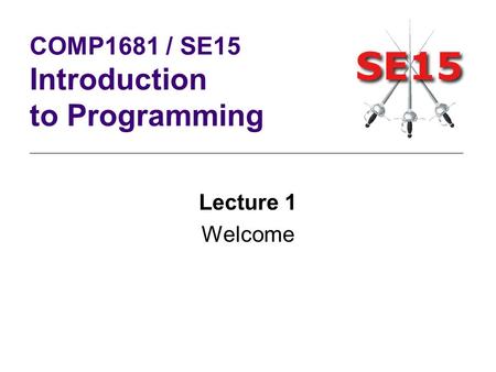 Lecture 1 Welcome COMP1681 / SE15 Introduction to Programming.