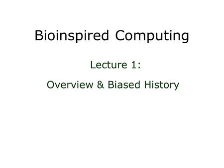 Bioinspired Computing Overview & Biased History Lecture 1: