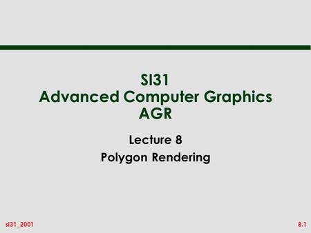 8.1si31_2001 SI31 Advanced Computer Graphics AGR Lecture 8 Polygon Rendering.