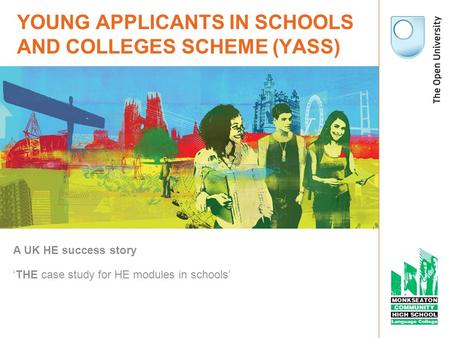 YOUNG APPLICANTS IN SCHOOLS AND COLLEGES SCHEME (YASS) A UK HE success story THE case study for HE modules in schools.