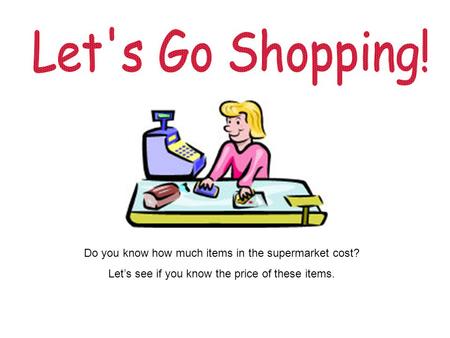 Do you know how much items in the supermarket cost? Lets see if you know the price of these items.