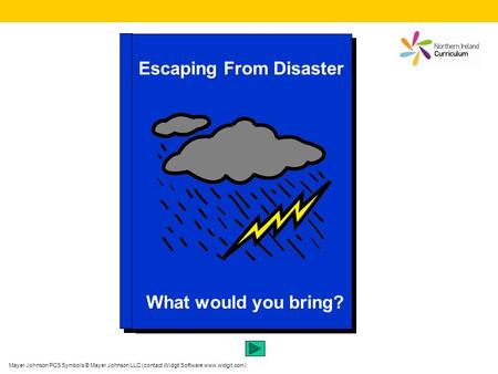 Escaping From Disaster What would you bring? Mayer Johnson PCS Symbols © Mayer Johnson LLC (contact Widgit Software www.widgit.com)