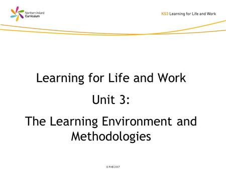 © PMB 2007 Learning for Life and Work Unit 3: The Learning Environment and Methodologies.