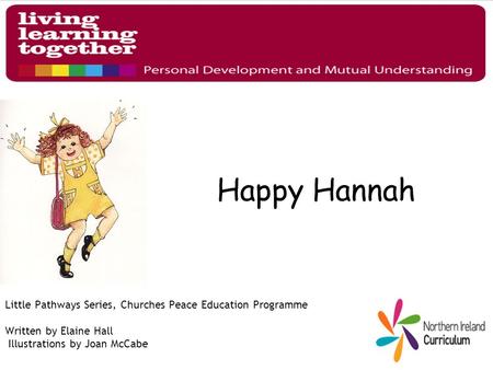 Happy Hannah Little Pathways Series, Churches Peace Education Programme Written by Elaine Hall Illustrations by Joan McCabe.