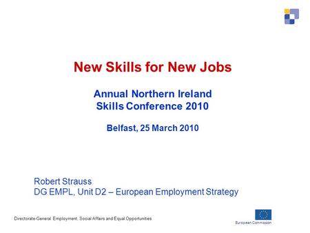 European Commission Directorate-General Employment, Social Affairs and Equal Opportunities New Skills for New Jobs Annual Northern Ireland Skills Conference.
