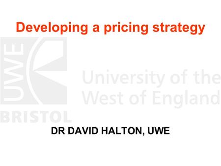 Developing a pricing strategy DR DAVID HALTON, UWE.