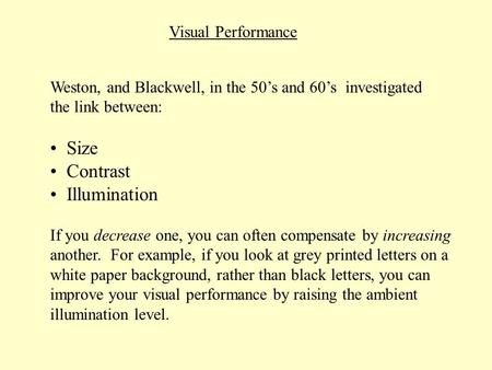 Visual Performance Weston, and Blackwell, in the 50s and 60s investigated the link between: Size Contrast Illumination If you decrease one, you can often.