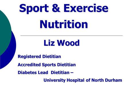 Sport & Exercise Nutrition Liz Wood Registered Dietitian Registered Dietitian Accredited Sports Dietitian Diabetes Lead Dietitian – University Hospital.