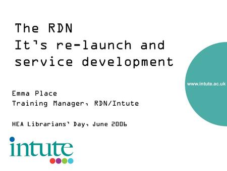 The RDN Its re-launch and service development Emma Place Training Manager, RDN/Intute HEA Librarians Day, June 2006.