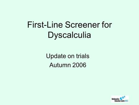First-Line Screener for Dyscalculia Update on trials Autumn 2006.