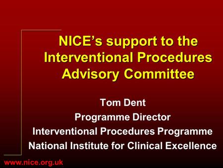 Www.nice.org.uk NICEs support to the Interventional Procedures Advisory Committee Tom Dent Programme Director Interventional Procedures Programme National.