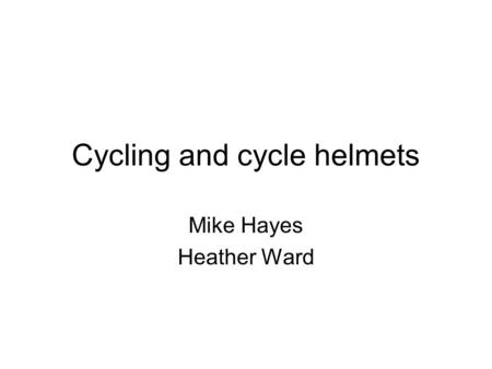 Cycling and cycle helmets Mike Hayes Heather Ward.