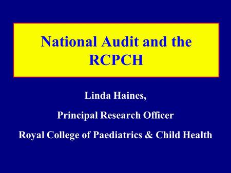 National Audit and the RCPCH Linda Haines, Principal Research Officer Royal College of Paediatrics & Child Health.