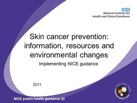 Skin cancer prevention: information, resources and environmental changes Implementing NICE guidance 2011 NICE public health guidance 32.
