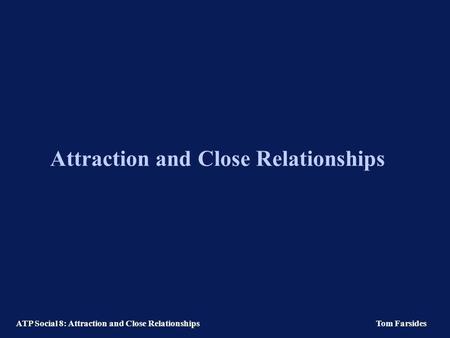 ATP Social 8: Attraction and Close RelationshipsTom Farsides Attraction and Close Relationships.