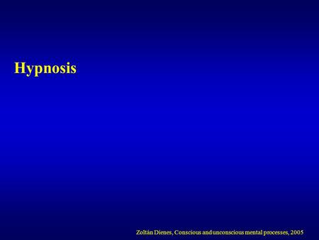 Hypnosis Zoltán Dienes, Conscious and unconscious mental processes, 2005.