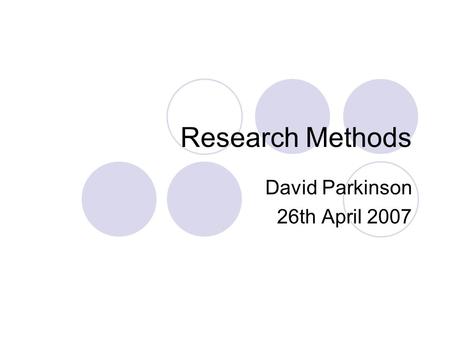 Research Methods David Parkinson 26th April 2007.