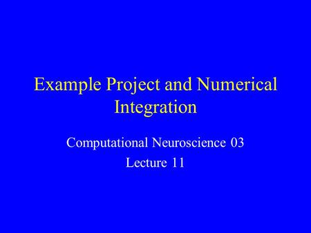 Example Project and Numerical Integration Computational Neuroscience 03 Lecture 11.