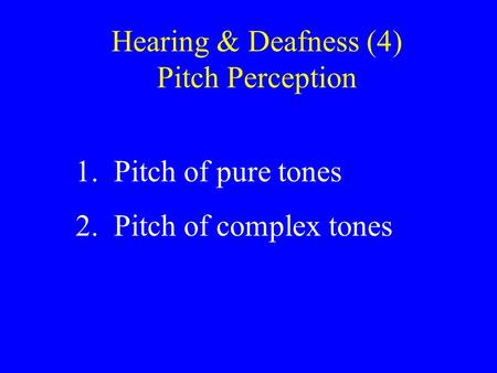 Hearing & Deafness (4) Pitch Perception 1. Pitch of pure tones 2. Pitch of complex tones.