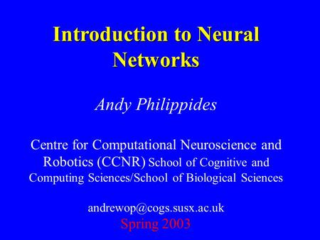 Introduction to Neural Networks Andy Philippides Centre for Computational Neuroscience and Robotics (CCNR) School of Cognitive and Computing Sciences/School.