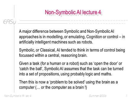 EASy Summer 2006Non-Symbolic AI lec 41 Non-Symbolic AI lecture 4 A major difference between Symbolic and Non-Symbolic AI approaches is in modelling, or.