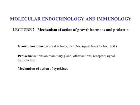 MOLECULAR ENDOCRINOLOGY AND IMMUNOLOGY LECTURE 7 - Mechanism of action of growth hormone and prolactin Growth hormone: general actions; receptor; signal.