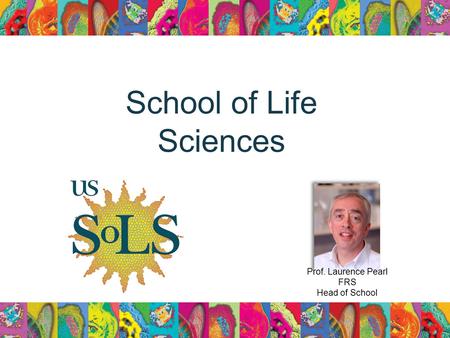 School of Life Sciences Prof. Laurence Pearl FRS Head of School.