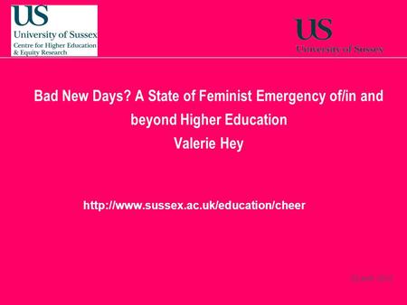 22 April, 2014  Bad New Days? A State of Feminist Emergency of/in and beyond Higher Education Valerie Hey.