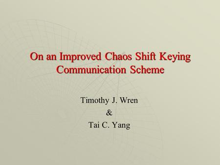 On an Improved Chaos Shift Keying Communication Scheme Timothy J. Wren & Tai C. Yang.