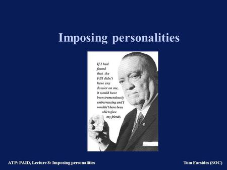 ATP: PAID, Lecture 8: Imposing personalities Tom Farsides (SOC) Imposing personalities.