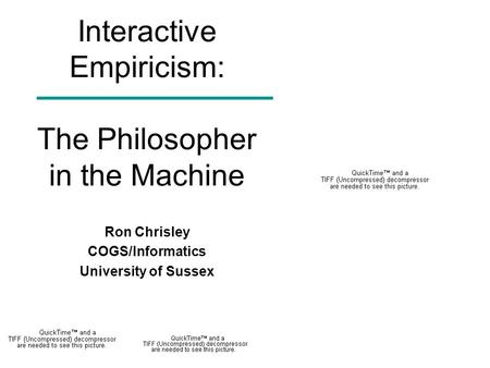 Interactive Empiricism: The Philosopher in the Machine Ron Chrisley COGS/Informatics University of Sussex.