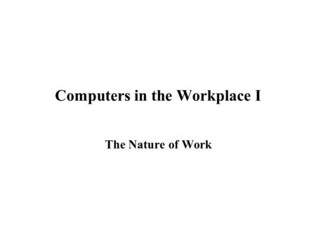 Computers in the Workplace I The Nature of Work. Computers in the Workplace I Our Mission To demystify 'hype' etc. To separate social from technical.