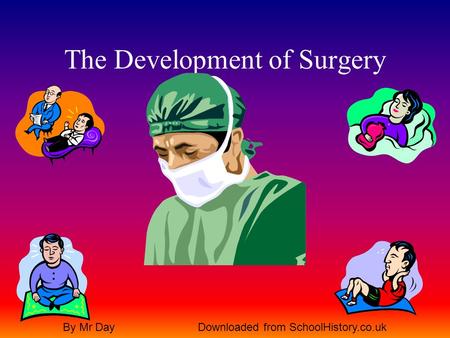 The Development of Surgery By Mr DayDownloaded from SchoolHistory.co.uk.