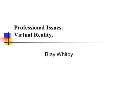 Professional Issues. Virtual Reality. Blay Whitby.