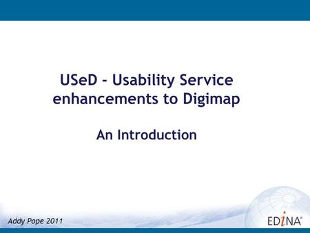 USeD - Usability Service enhancements to Digimap An Introduction Addy Pope 2011.